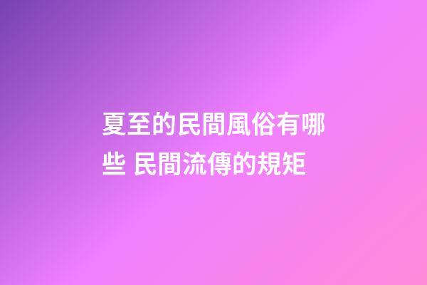 夏至的民間風俗有哪些 民間流傳的規矩